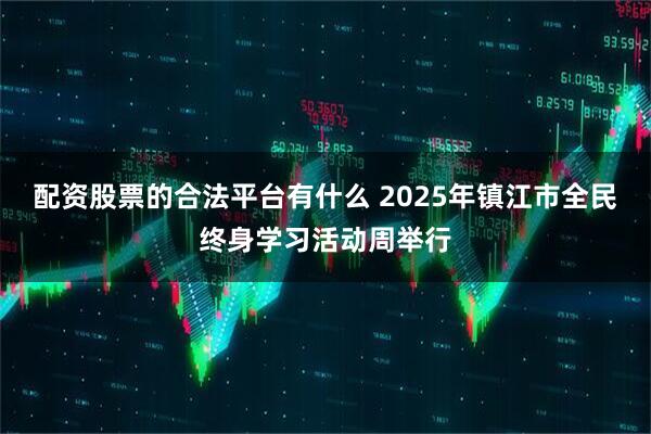 配资股票的合法平台有什么 2025年镇江市全民终身学习活动周举行