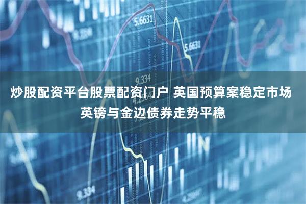 炒股配资平台股票配资门户 英国预算案稳定市场 英镑与金边债券走势平稳