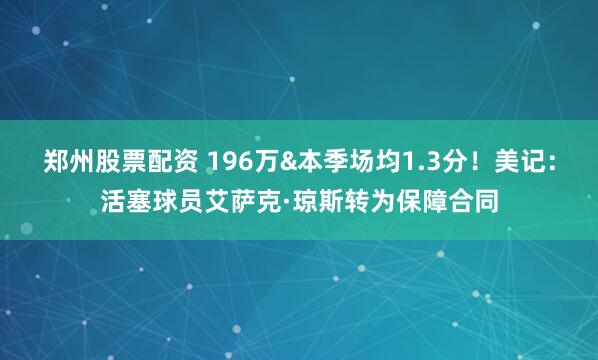 郑州股票配资 196万&本季场均1.3分！美记：活塞球员艾萨克·琼斯转为保障合同