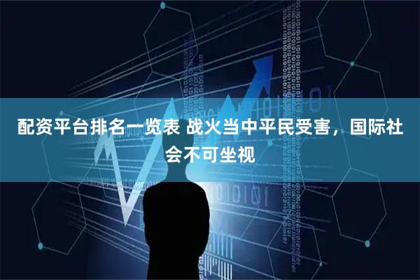 配资平台排名一览表 战火当中平民受害，国际社会不可坐视