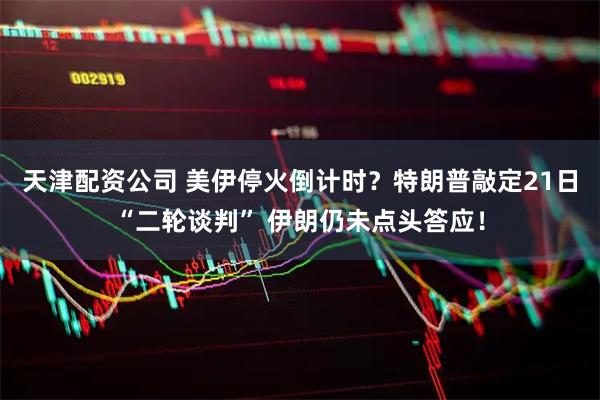 天津配资公司 美伊停火倒计时？特朗普敲定21日“二轮谈判” 伊朗仍未点头答应！