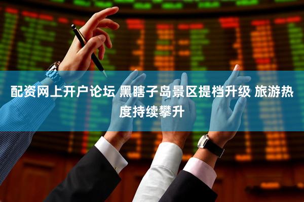 配资网上开户论坛 黑瞎子岛景区提档升级 旅游热度持续攀升