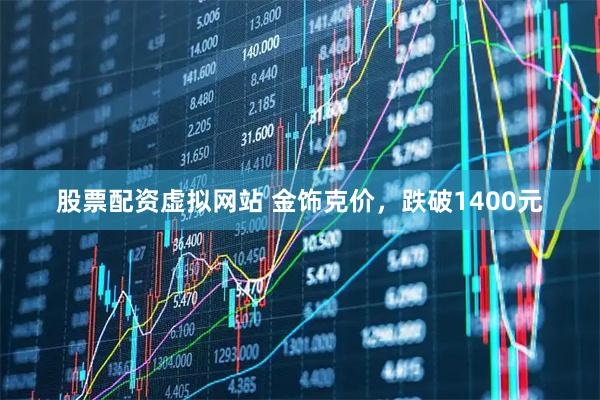 股票配资虚拟网站 金饰克价，跌破1400元